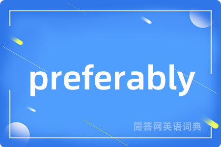 preferably是什么意思,preferably的中文翻译 preferably