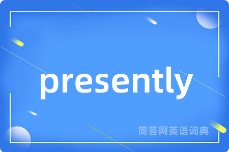 presently是什么意思,presently的中文翻译 presently