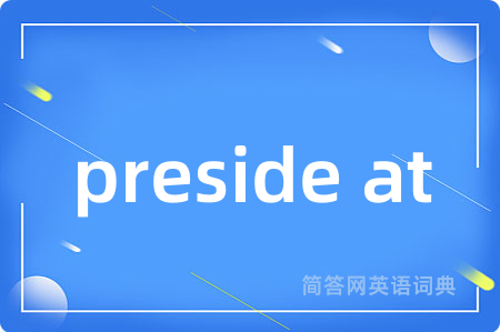 preside at是什么意思,preside at的中文翻译 preside at