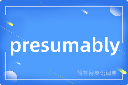 presumably是什么意思,presumably的中文翻译 presumably