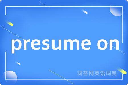 presume on