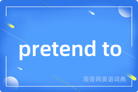 pretend to是什么意思,pretend to的中文翻译 pretend to
