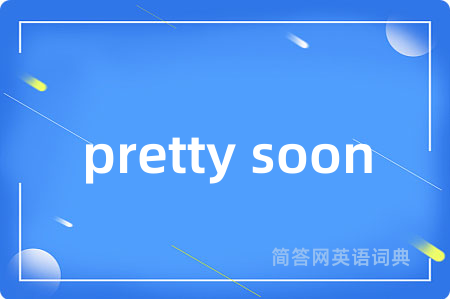 pretty soon