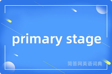 primary stage是什么意思,primary stage的中文翻译 primary stage