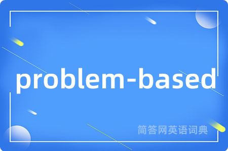 problem-based是什么意思,problem-based的中文翻译 problem-based