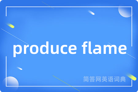 produce flame是什么意思,produce flame的中文翻译 produce flame