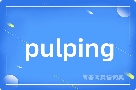 pulping是什么意思,pulping的中文翻译 pulping