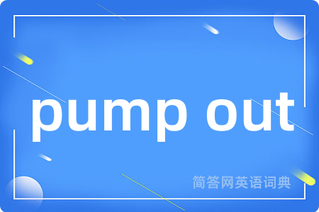 pump out是什么意思,pump out的中文翻译 pump out