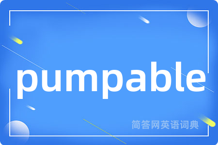 pumpable是什么意思,pumpable的中文翻译 pumpable