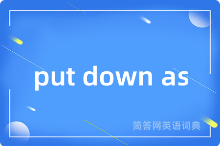 put down as