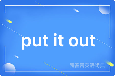 put it out