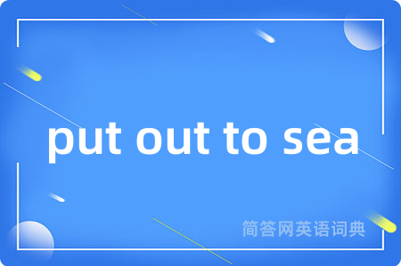 put out to sea是什么意思,put out to sea的中文翻译 put out to sea