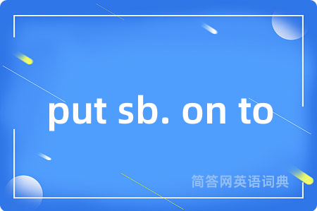 put sb. on to