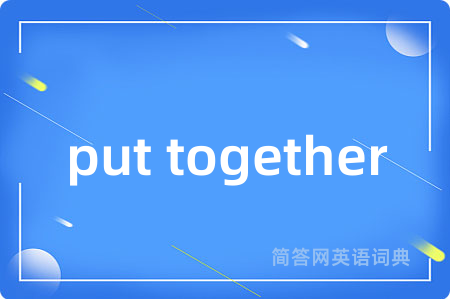 put together是什么意思,put together的中文翻译 put together