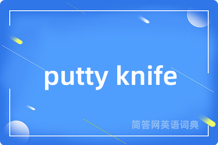 putty knife是什么意思,putty knife的中文翻译 putty knife