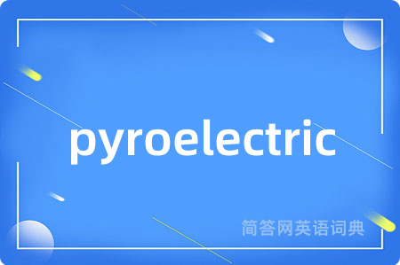 pyroelectric是什么意思,pyroelectric的中文翻译 pyroelectric