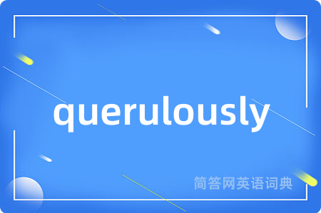 querulously