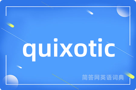 quixotic是什么意思,quixotic的中文翻译 quixotic