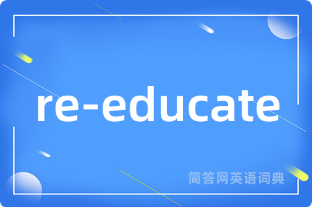 re-educate是什么意思,re-educate的中文翻译 re-educate