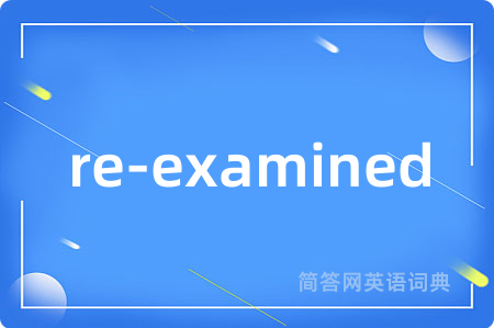 re-examined是什么意思,re-examined的中文翻译 re-examined