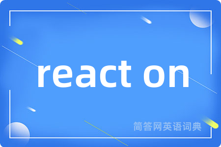 react on是什么意思,react on的中文翻译 react on