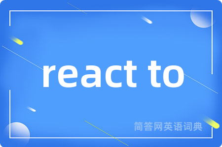 react to是什么意思,react to的中文翻译 react to