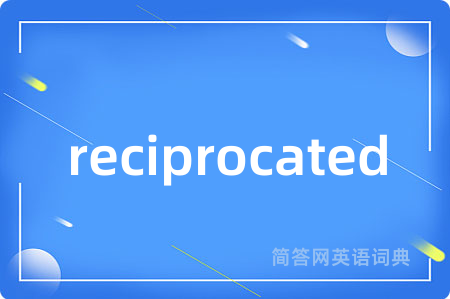 reciprocated是什么意思,reciprocated的中文翻译 reciprocated