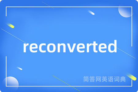 reconverted