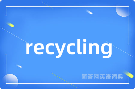 recycling是什么意思,recycling的中文翻译 recycling