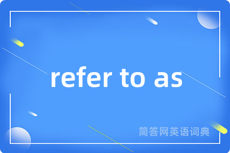 refer to as是什么意思,refer to as的中文翻译 refer to as