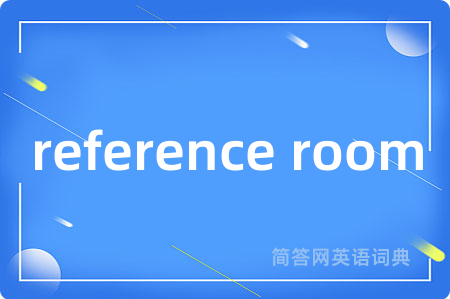 reference room是什么意思,reference room的中文翻译 reference room