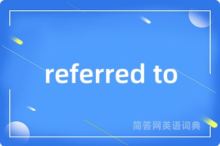 referred to是什么意思,referred to的中文翻译 referred to