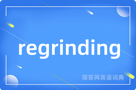 regrinding是什么意思,regrinding的中文翻译 regrinding