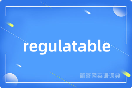 regulatable是什么意思,regulatable的中文翻译 regulatable