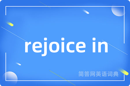 rejoice in是什么意思,rejoice in的中文翻译 rejoice in