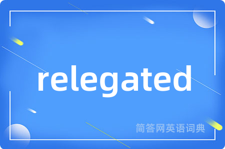 relegated是什么意思,relegated的中文翻译 relegated