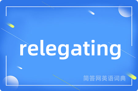 relegating是什么意思,relegating的中文翻译 relegating