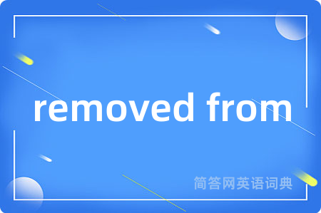 removed from是什么意思,removed from的中文翻译 removed from