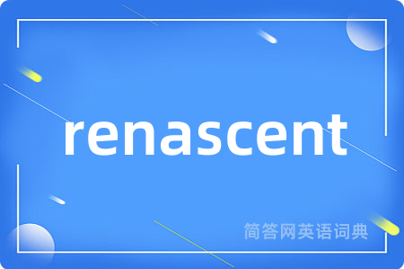 renascent是什么意思,renascent的中文翻译 renascent