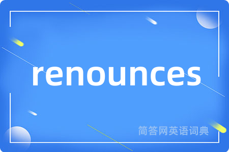 renounces是什么意思,renounces的中文翻译 renounces