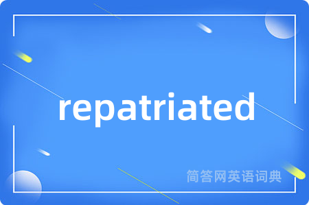 repatriated是什么意思,repatriated的中文翻译 repatriated