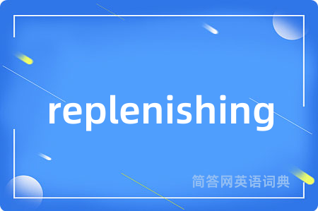 replenishing是什么意思,replenishing的中文翻译 replenishing