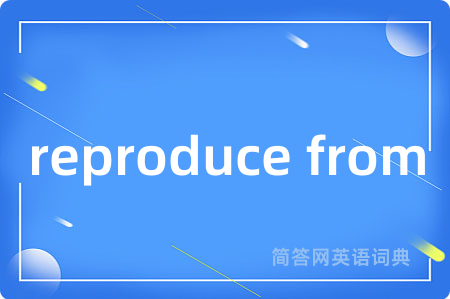 reproduce from