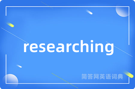 researching是什么意思,researching的中文翻译 researching