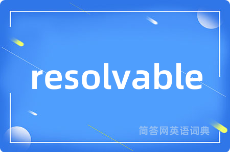 resolvable是什么意思,resolvable的中文翻译 resolvable