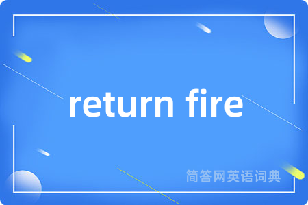 return fire是什么意思,return fire的中文翻译 return fire