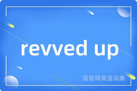 revved up是什么意思,revved up的中文翻译 revved up