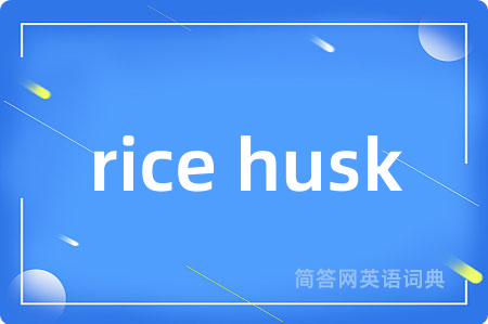 rice husk是什么意思,rice husk的中文翻译 rice husk