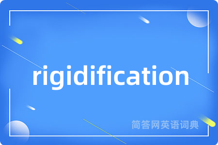 rigidification是什么意思,rigidification的中文翻译 rigidification