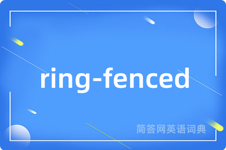 ring-fenced是什么意思,ring-fenced的中文翻译 ring-fenced